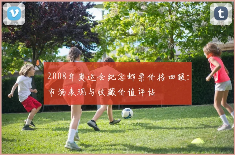 2008年奥运会纪念邮票价格回暖：市场表现与收藏价值评估