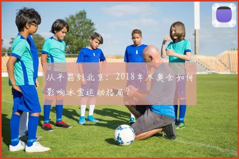 从平昌到北京：2018年冬奥会如何影响冰雪运动格局？