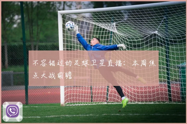 不容错过的足球卫星直播：本周焦点大战前瞻