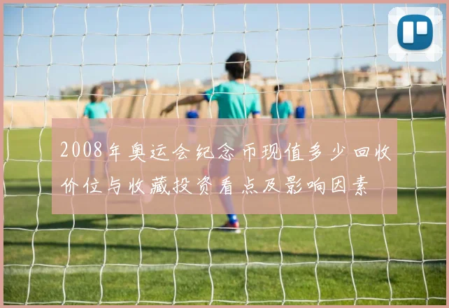 2008年奥运会纪念币现值多少回收价位与收藏投资看点及影响因素