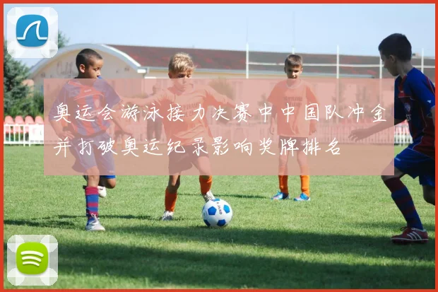 奥运会游泳接力决赛中中国队冲金并打破奥运纪录影响奖牌排名