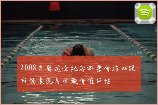 2008年奥运会纪念邮票价格回暖：市场表现与收藏价值评估