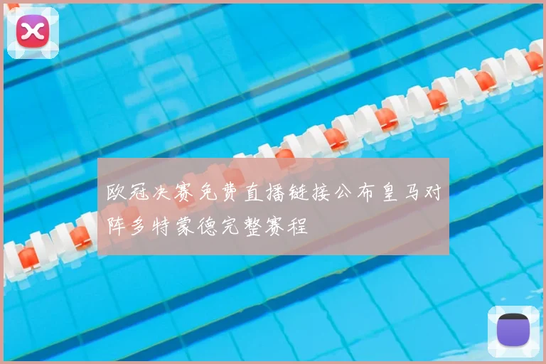 欧冠决赛免费直播链接公布皇马对阵多特蒙德完整赛程