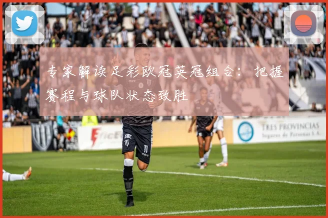 专家解读足彩欧冠英冠组合：把握赛程与球队状态致胜