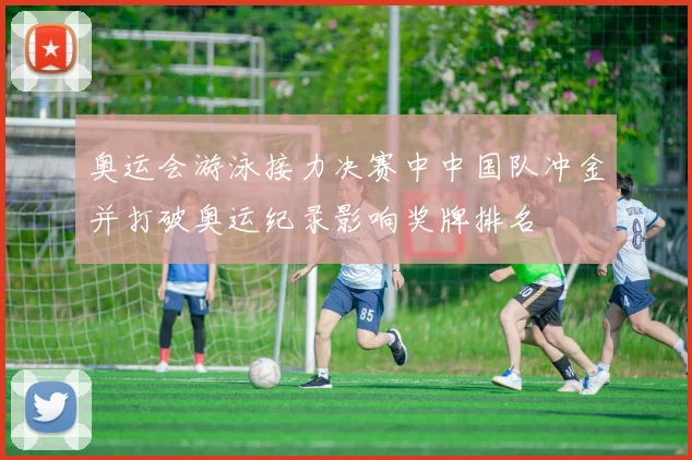 奥运会游泳接力决赛中中国队冲金并打破奥运纪录影响奖牌排名