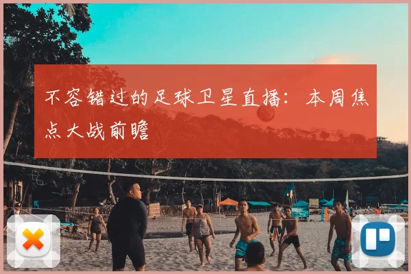 不容错过的足球卫星直播：本周焦点大战前瞻