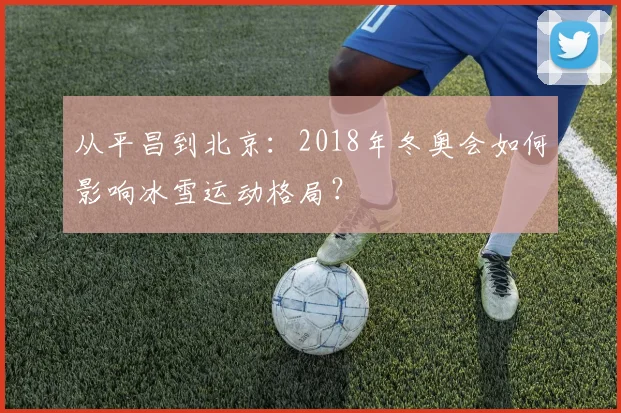从平昌到北京：2018年冬奥会如何影响冰雪运动格局？