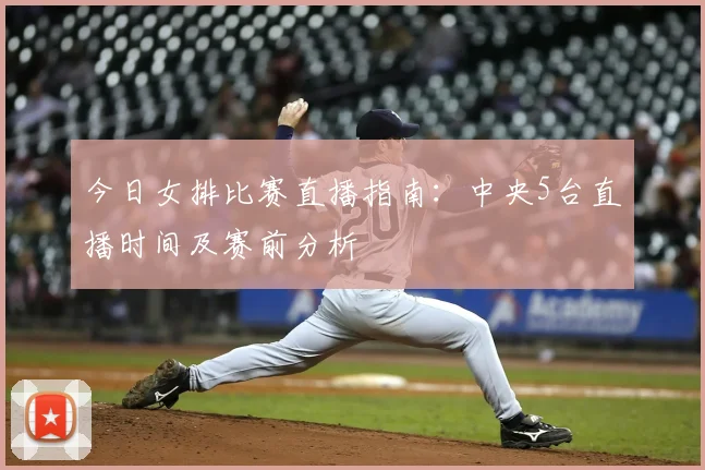 今日女排比赛直播指南：中央5台直播时间及赛前分析