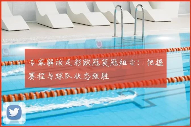 专家解读足彩欧冠英冠组合：把握赛程与球队状态致胜