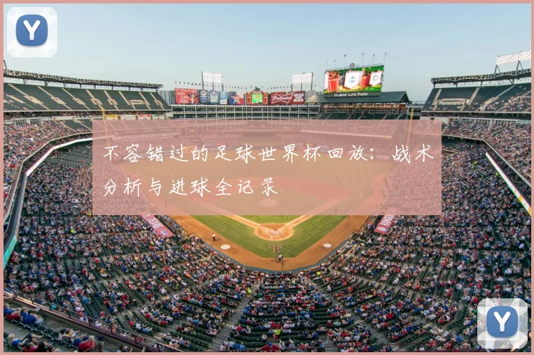 不容错过的足球世界杯回放：战术分析与进球全记录